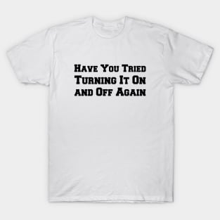 Have You Tried Turning It On and Off Again T-Shirt